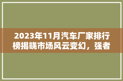 2023年11月汽车厂家排行榜揭晓市场风云变幻，强者恒强