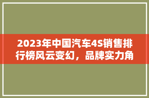 2023年中国汽车4S销售排行榜风云变幻，品牌实力角逐