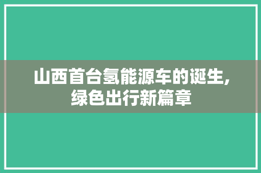 山西首台氢能源车的诞生,绿色出行新篇章