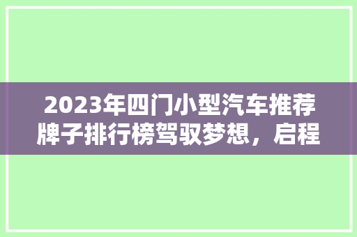 2023年四门小型汽车推荐牌子排行榜驾驭梦想，启程未来