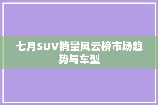 七月SUV销量风云榜市场趋势与车型