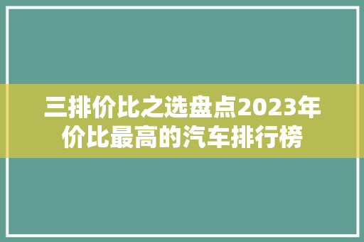 三排价比之选盘点2023年价比最高的汽车排行榜