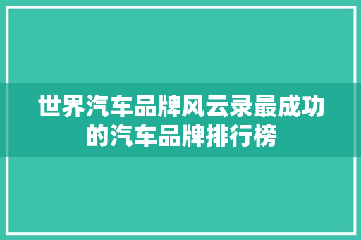 世界汽车品牌风云录最成功的汽车品牌排行榜