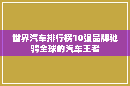 世界汽车排行榜10强品牌驰骋全球的汽车王者