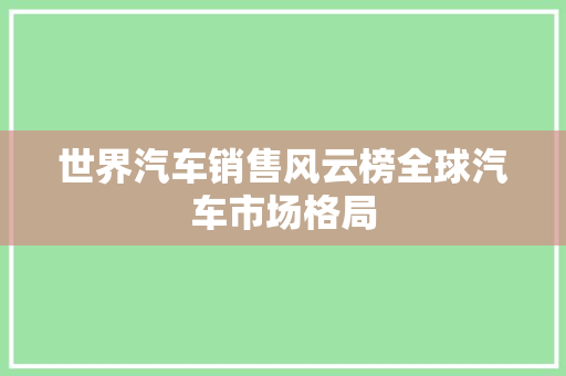 世界汽车销售风云榜全球汽车市场格局