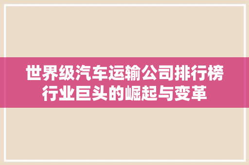 世界级汽车运输公司排行榜行业巨头的崛起与变革