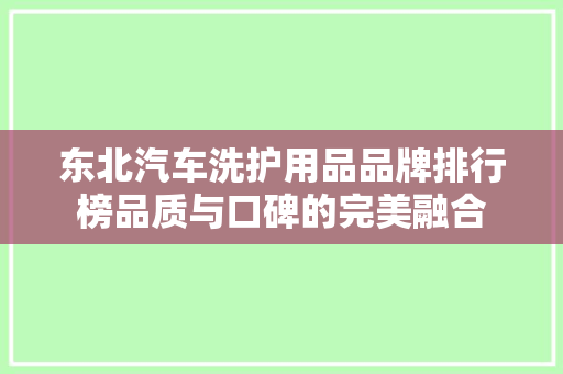 东北汽车洗护用品品牌排行榜品质与口碑的完美融合