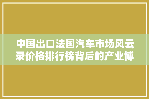 中国出口法国汽车市场风云录价格排行榜背后的产业博弈