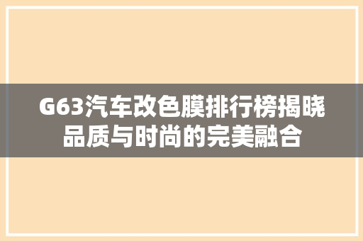 G63汽车改色膜排行榜揭晓品质与时尚的完美融合