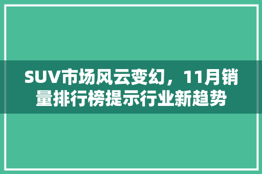 SUV市场风云变幻，11月销量排行榜提示行业新趋势