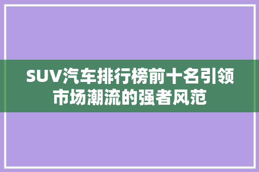 SUV汽车排行榜前十名引领市场潮流的强者风范