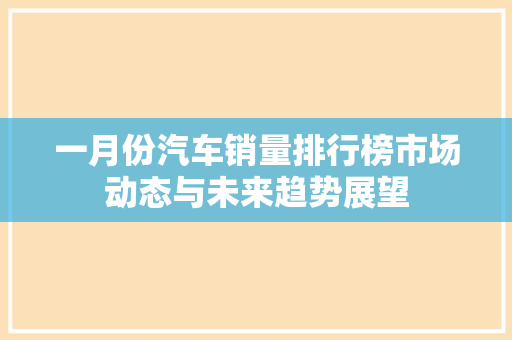 一月份汽车销量排行榜市场动态与未来趋势展望