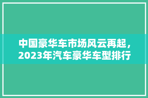 中国豪华车市场风云再起，2023年汽车豪华车型排行榜