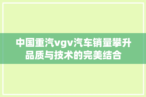 中国重汽vgv汽车销量攀升品质与技术的完美结合
