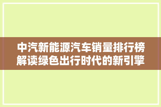 中汽新能源汽车销量排行榜解读绿色出行时代的新引擎