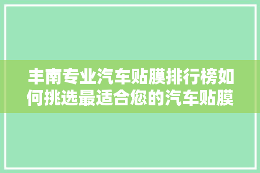 丰南专业汽车贴膜排行榜如何挑选最适合您的汽车贴膜