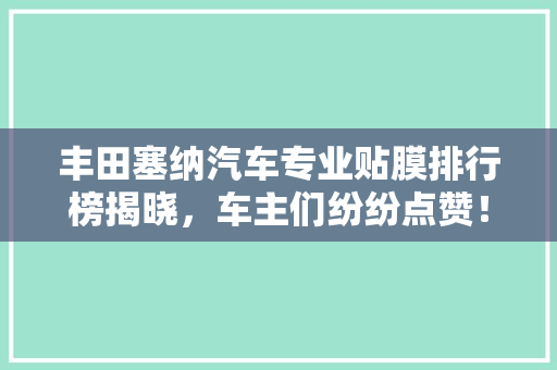 丰田塞纳汽车专业贴膜排行榜揭晓，车主们纷纷点赞！