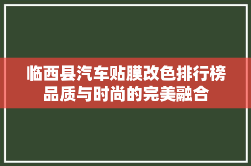 临西县汽车贴膜改色排行榜品质与时尚的完美融合