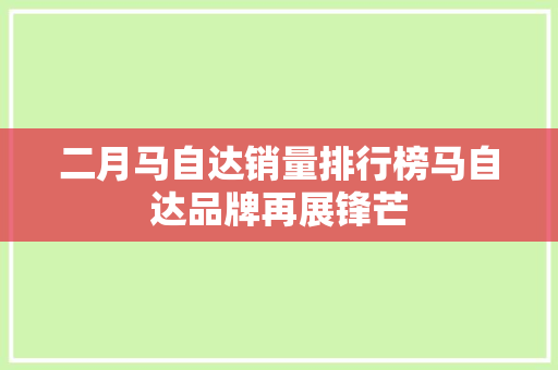 二月马自达销量排行榜马自达品牌再展锋芒