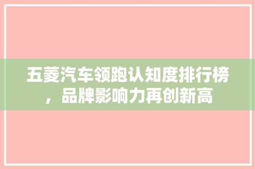 五菱汽车领跑认知度排行榜，品牌影响力再创新高