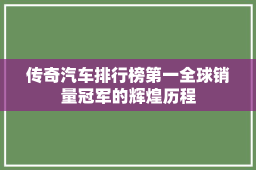 传奇汽车排行榜第一全球销量冠军的辉煌历程