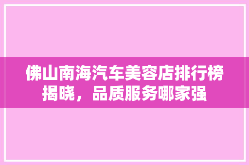 佛山南海汽车美容店排行榜揭晓，品质服务哪家强