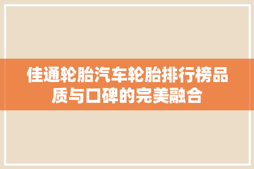 佳通轮胎汽车轮胎排行榜品质与口碑的完美融合