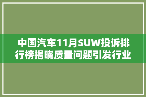 中国汽车11月SUW投诉排行榜揭晓质量问题引发行业反思