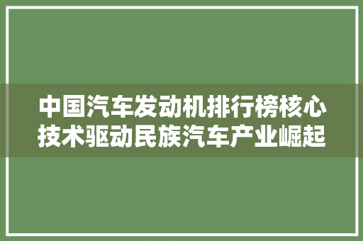 中国汽车发动机排行榜核心技术驱动民族汽车产业崛起