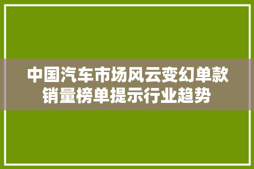 中国汽车市场风云变幻单款销量榜单提示行业趋势