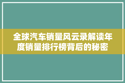 全球汽车销量风云录解读年度销量排行榜背后的秘密
