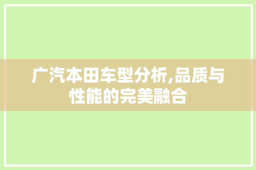 广汽本田车型分析,品质与性能的完美融合