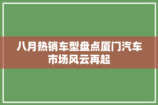 八月热销车型盘点厦门汽车市场风云再起