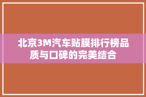 北京3M汽车贴膜排行榜品质与口碑的完美结合