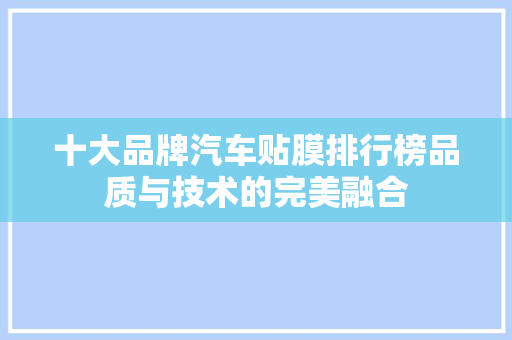 十大品牌汽车贴膜排行榜品质与技术的完美融合
