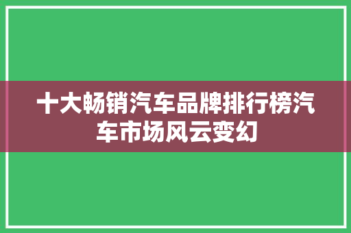 十大畅销汽车品牌排行榜汽车市场风云变幻