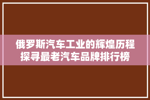 俄罗斯汽车工业的辉煌历程探寻最老汽车品牌排行榜