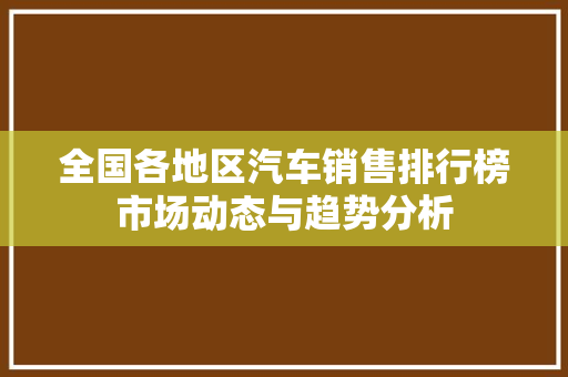 全国各地区汽车销售排行榜市场动态与趋势分析