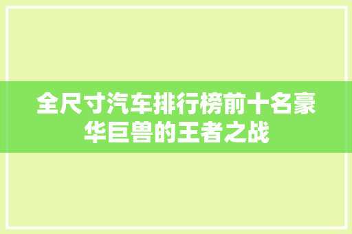 全尺寸汽车排行榜前十名豪华巨兽的王者之战