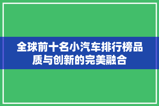 全球前十名小汽车排行榜品质与创新的完美融合