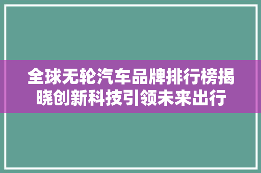 全球无轮汽车品牌排行榜揭晓创新科技引领未来出行