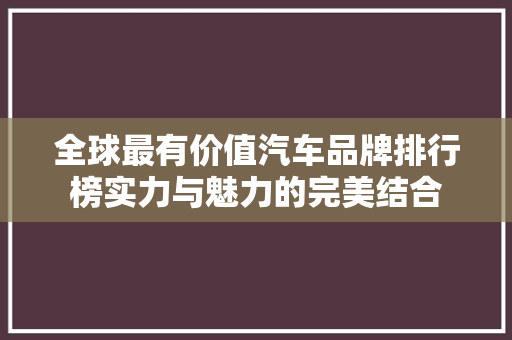 全球最有价值汽车品牌排行榜实力与魅力的完美结合