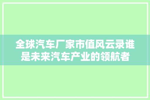 全球汽车厂家市值风云录谁是未来汽车产业的领航者