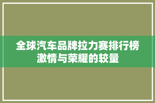 全球汽车品牌拉力赛排行榜激情与荣耀的较量