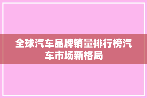 全球汽车品牌销量排行榜汽车市场新格局