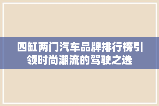 四缸两门汽车品牌排行榜引领时尚潮流的驾驶之选