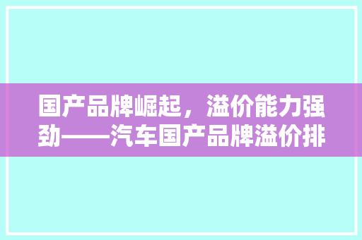 国产品牌崛起，溢价能力强劲——汽车国产品牌溢价排行榜