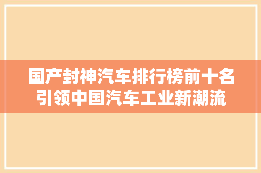 国产封神汽车排行榜前十名引领中国汽车工业新潮流