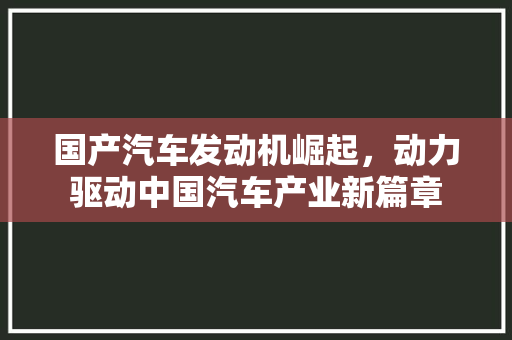 国产汽车发动机崛起，动力驱动中国汽车产业新篇章