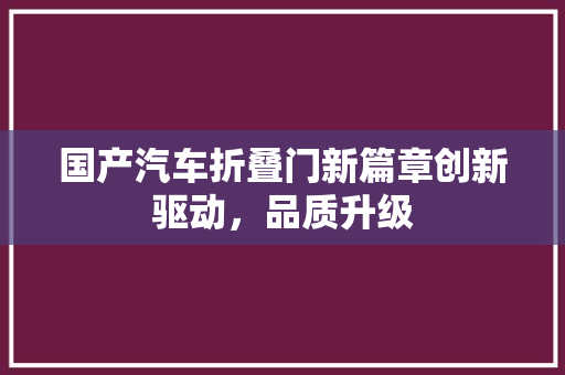 国产汽车折叠门新篇章创新驱动，品质升级
